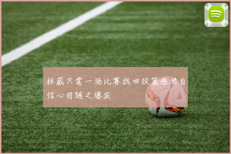 林葳只需一场比赛找回投篮感觉自信心将随之爆发