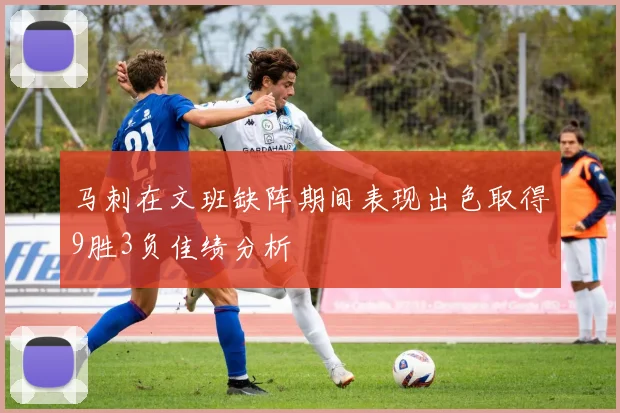 马刺在文班缺阵期间表现出色取得9胜3负佳绩分析