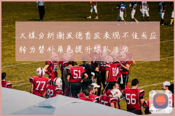 火媒分析谢泼德首发表现不佳或应转为替补角色提升球队活力