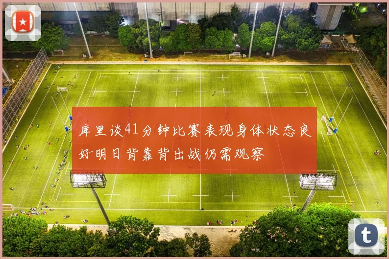 库里谈41分钟比赛表现身体状态良好明日背靠背出战仍需观察